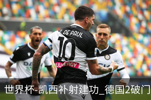 世界杯-凯西补射建功 德国2破门被吹半场暂0-1科特迪瓦
